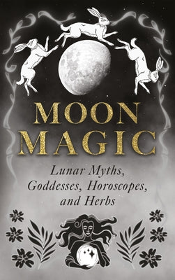 Moon Magic: Lunar Myths, Goddesses, Horoscopes, and Herbs by Wyrd Books