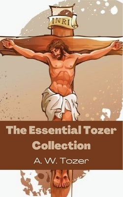 The Essential Tozer Collection: The Pursuit of God; The Purpose of Man; and The Crucified Life Paperback Cby Press