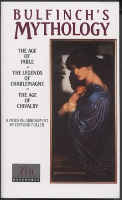 Bulfinch's Mythology: The Age of Fable, the Legends of Charlemagne, the Age of Chivalry by Bulfinch, Thomas