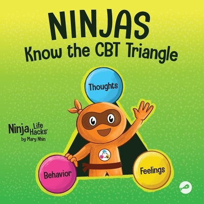 Ninjas Know the CBT Triangle: A Children's Book About How Thoughts, Emotions, and Behaviors Affect One Another; Cognitive Behavioral Therapy by Nhin, Mary
