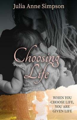 Choosing Life: When You Choose Life, You Are Given Life by Simpson, Julia Anne