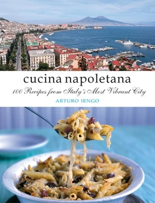 Cucina Napoletana: 100 Recipes from Italy's Most Vibrant City Paperback Interlink Books