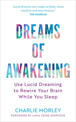 Dreams of Awakening (Revised Edition): Use Lucid Dreaming to Rewire Your Brain While You Sleep by Morley, Charlie