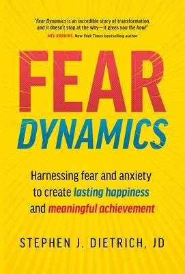 Fear Dynamics: Harnessing Fear and Anxiety to Create Lasting Happiness and Meaningful Achievement by Dietrich, Stephen J.