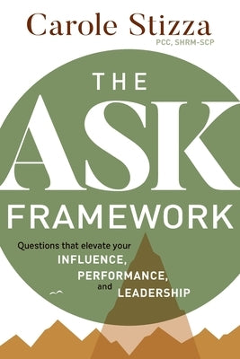 The ASK Framework: Questions that elevate your INFLUENCE, PERFORMANCE, and LEADERSHIP by Stizza, Carole