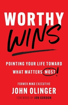 Worthy Wins: Pointing Your Life Toward What Matters Most by Olinger, John