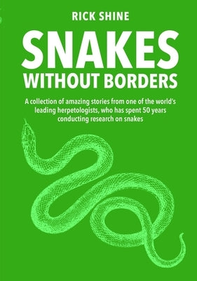 Snakes Without Borders: A Collection of Amazing Stories from One of the World's Leading Herpetologists, Who Spent 50 Years Conducting Research on Snak by Shine, Rick