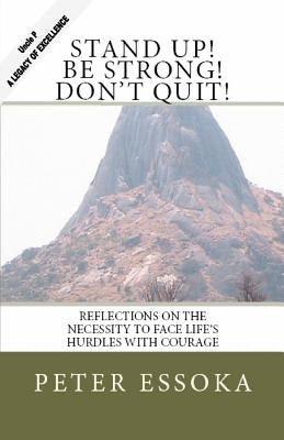 Stand Up! Be Strong! Don't Quit!: Reflections On How To Face Life's Hurdles With Courage by Essoka, Peter