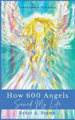 How 600 Angels Saved My Life: Just Believe by Brown, Renee A.