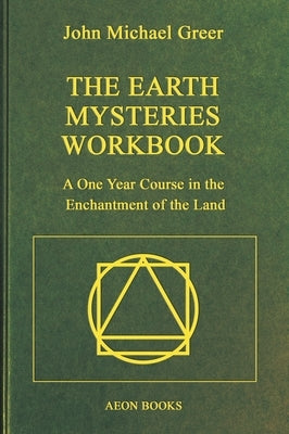 The Earth Mysteries Workbook: A One Year Course in the Enchantment of the Land by Greer, John Michael