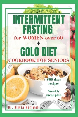 Intermittent Fasting for Women Over 60 + Golo Diet Cookbook for Seniors: A Practical Guide to Weight Loss: Intermittent Fasting and GOLO Diet Secrets by Hartwell, Olivia