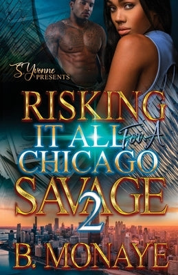 Risking It All For A Chicago Savage 2 by Monaye, B.