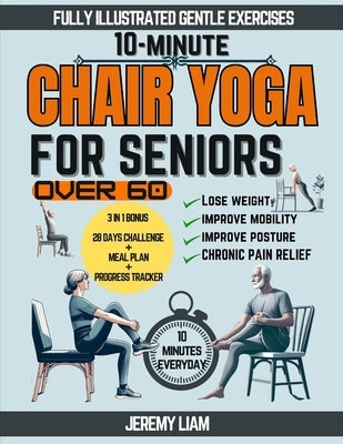 10-Minute Chair Yoga for Seniors Over 60: Fully Illustrated Low-Impact Exercises to Improve Mobility, Balance, and Posture. Your Workout Guide to Recl by Liam, Jeremy