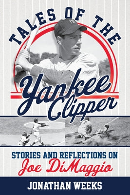 Tales of the Yankee Clipper: Stories and Reflections on Joe Dimaggio by Weeks, Jonathan