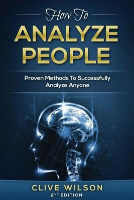How To Analyze People: Proven Methods To Successfully Analyze Anyone by Wilson, Clive