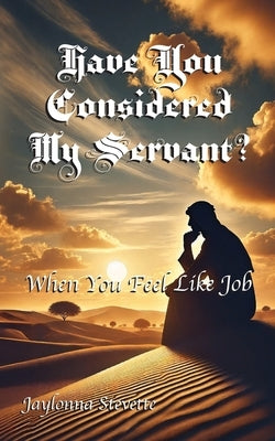 Have You Considered My Servant?: When You Feel Like Job by Stevette, Jaylonna