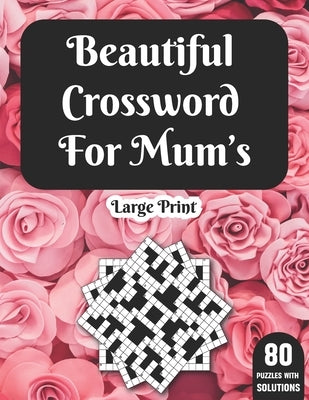 Beautiful Crossword For Mum's: Hours Of Fun With Mum's Crossword Game With Large Print 80 Puzzles And Solutions A Great Gift For adult Women by Publication, Hobert N. G. Ricketts