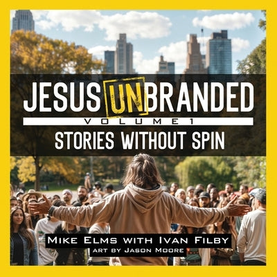 Jesus Unbranded: Volume 1: Stories Without Spin by Elms, Mike