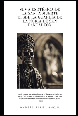 Suma Esotérica de la Santa Muerte Desde La Guardia de la Noria de San Pantaleón by Sarellano Martínez, Andrés