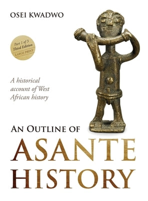 An Outline of Asante History Part 1 by Kwadwo, Osei