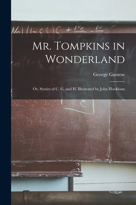 Mr. Tompkins in Wonderland; or, Stories of C, G, and H. Illustrated by John Hookham by Gamow, George 1904-1968