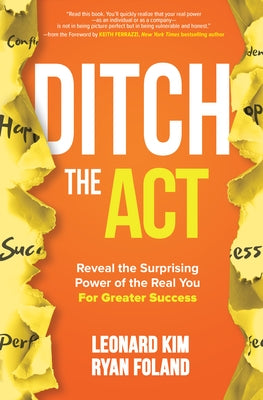 Ditch the Act: Reveal the Surprising Power of the Real You for Greater Success by Kim, Leonard