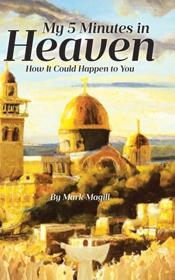 My 5 Minutes in Heaven: How It Could Happen to You by Magill, Mark