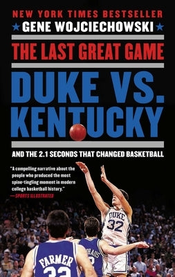 The Last Great Game: Duke vs. Kentucky and the 2.1 Seconds That Changed Basketball by Wojciechowski, Gene