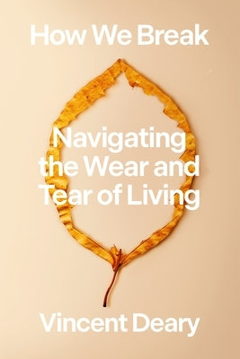 How We Break: Navigating the Wear and Tear of Living by Deary, Vincent