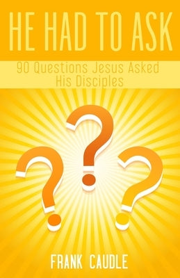 He Had To Ask: 90 Questions Jesus Asked His Disciples by Caudle, Frank