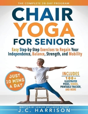 10-Minute Chair Yoga for Seniors Over 60: 28-Day Program Over 100 Illustrated Poses & Exercises For Better Flexibility, Balance & Mobility Designed To by Harrison, J. C.