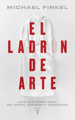 El Ladrón de Arte: Una Historia Real de Obsesión Y Crímenes Por Amor a la Belleza / The Art Thief, a True Story of Love, Crime, and a Dangerous Obsess by Finkel, Michael