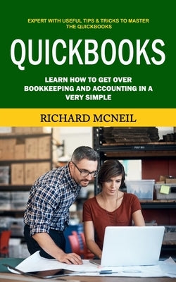 Quickbooks: Expert With Useful Tips & Tricks to Master the Quickbooks (Learn How to Get Over Bookkeeping and Accounting in a Very Simple) by McNeil, Richard