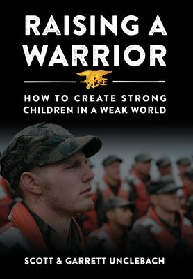 Raising a Warrior: How to Create Strong Children in a Weak World by Unclebach, Scott &.