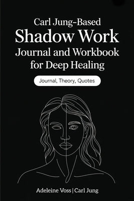Carl Jung-Based Shadow Work Journal and Workbook for Deep Healing: Guided Prompts for Emotional Healing, Trauma Recovery, and Mindful Living by Voss, Adeleine