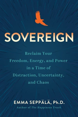 Sovereign: Reclaim Your Freedom, Energy, and Power in a Time of Distraction, Uncertainty, a ND Chaos by Seppala, Emma