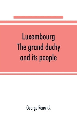 Luxembourg; the grand duchy and its people Paperback Alpha Edition