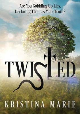 Twisted: Are You Gobbling Up Lies, Declaring Them as Your Truth? by Marie, Kristina