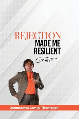 Rejection Made Me Resilient! by James-Thompson, Jameszetta