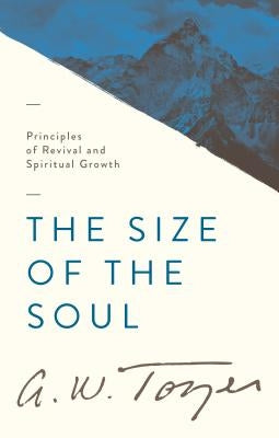 The Size of the Soul: Principles of Revival and Spiritual Growth by Tozer, A. W.