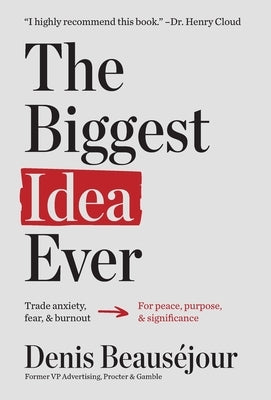 The Biggest Idea Ever: Trade anxiety fear and burnout for peace purpose and significance. by Beauséjour, Denis