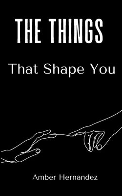 The Things That Shape You by Hernandez, Amber