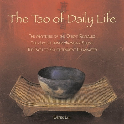 The Tao of Daily Life: The Mysteries of the Orient Revealed the Joys of Inner Harmony Found the Path to Enlightenment Illuminated by Lin, Derek