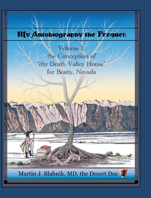 My Autobiography the Prequel: Volume 1, the Conception of "thy Death Valley House" for Beatty, Nevada by Blahnik the Desert Doc, Martin J.