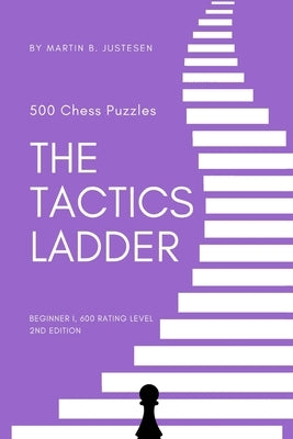 The Tactics Ladder - Beginner I: 500 Chess Puzzles, 600 Rating level, 2nd edition Paperback Independently Published