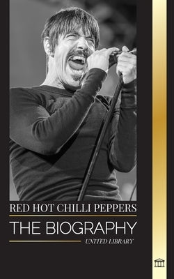 Red Hot Chili Peppers: The biography of the rock band from Los Angeles, their greatest hits and legacy by Library, United