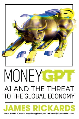 Moneygpt: AI and the Threat to the Global Economy by Rickards, James