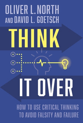 Think It Over: How to Use Critical Thinking to Avoid Falsity and Failure by Goetsch, David