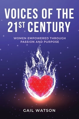 Voices of the 21st Century: Women Empowered Through Passion and Purpose by Watson, Gail