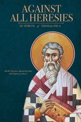 Against All Heresies: with Discourse Against the Latins and Chapters on Prayer by Of Thessalonica, St Symeon